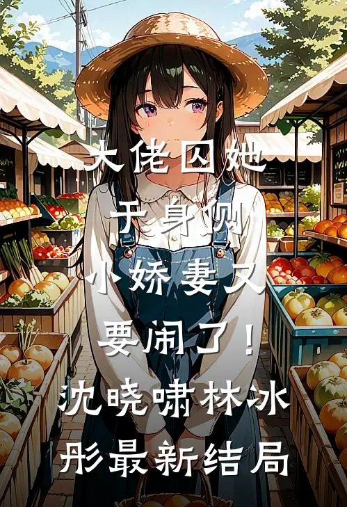 大佬囚她于身侧，小娇妻又要闹了！沈晓啸林冰彤最新结局