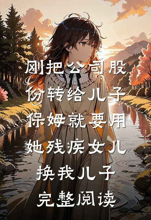 刚把公司股份转给儿子，保姆就要用她残疾女儿换我儿子完整阅读
