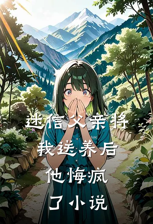 迷信父亲将我送养后，他悔疯了小说