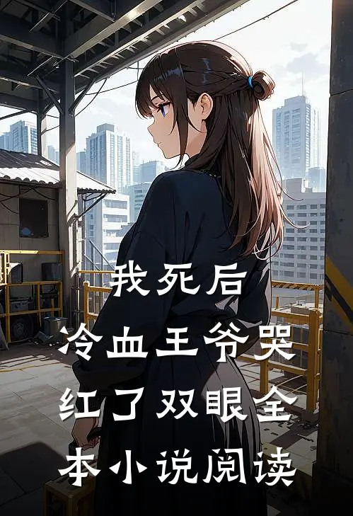 我死后，冷血王爷哭红了双眼全本小说阅读