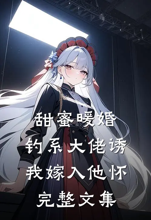 甜蜜暖婚：钓系大佬诱我嫁入他怀完整文集