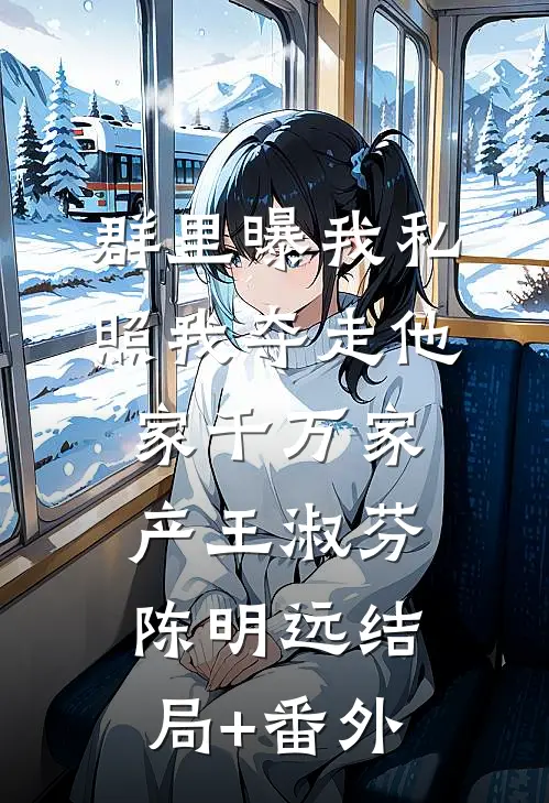 群里曝我私照我夺走他家千万家产王淑芬陈明远结局+番外