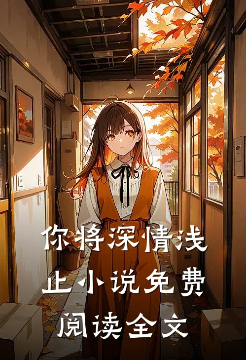 你将深情浅止小说免费阅读全文