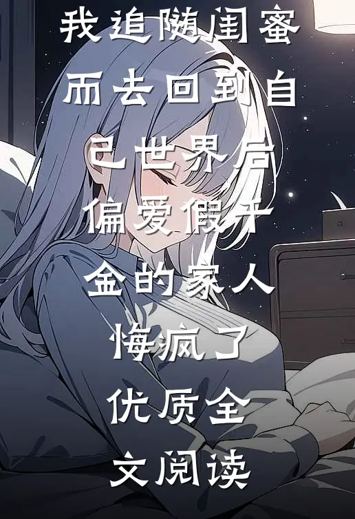 我追随闺蜜而去回到自己世界后，偏爱假千金的家人悔疯了优质全文阅读