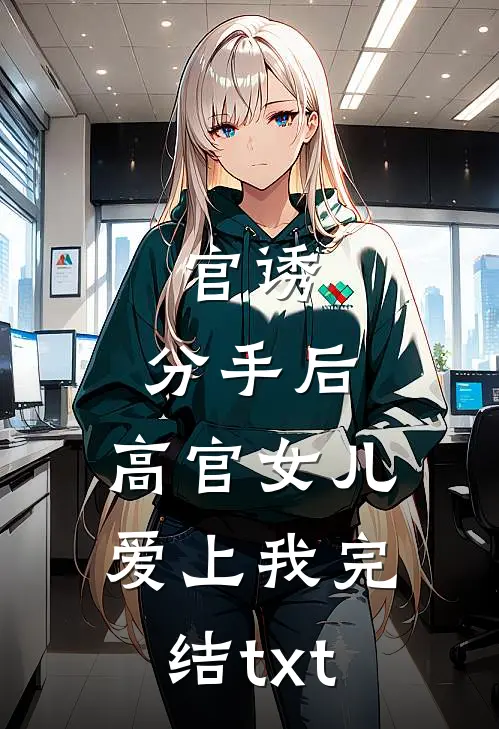 官诱：分手后，高官女儿爱上我完结txt