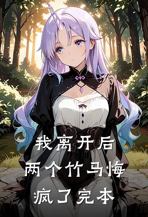 我离开后，两个竹马悔疯了完本