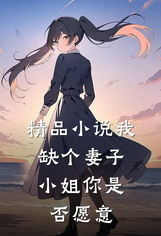 精品小说我缺个妻子，小姐你是否愿意