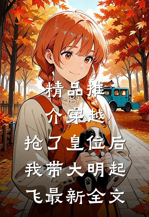 精品推介穿越：抢了皇位后，我带大明起飞最新全文