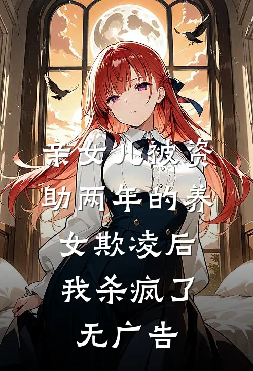 亲女儿被资助两年的养女欺凌后，我杀疯了无广告