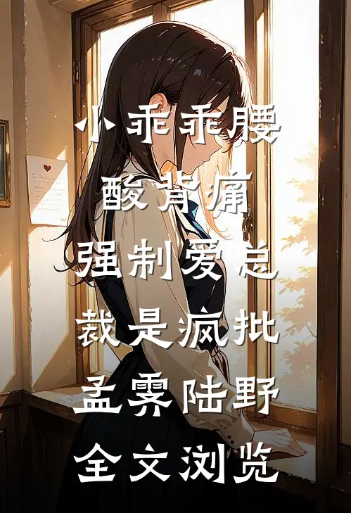 小乖乖腰酸背痛，强制爱总裁是疯批孟霁陆野全文浏览