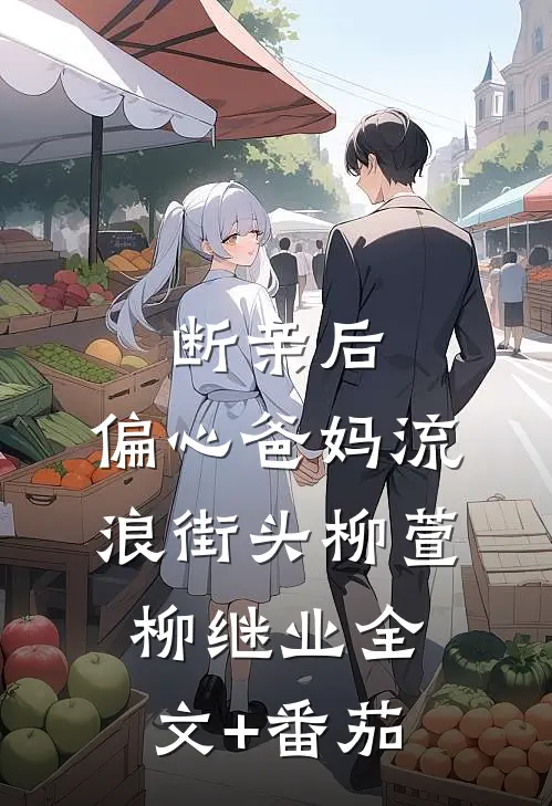 断亲后，偏心爸妈流浪街头柳萱柳继业全文+番茄