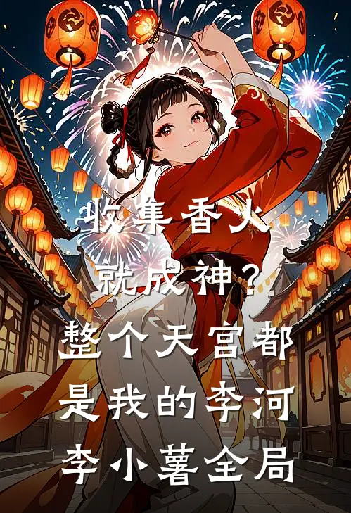 收集香火就成神？整个天宫都是我的李河李小薯全局
