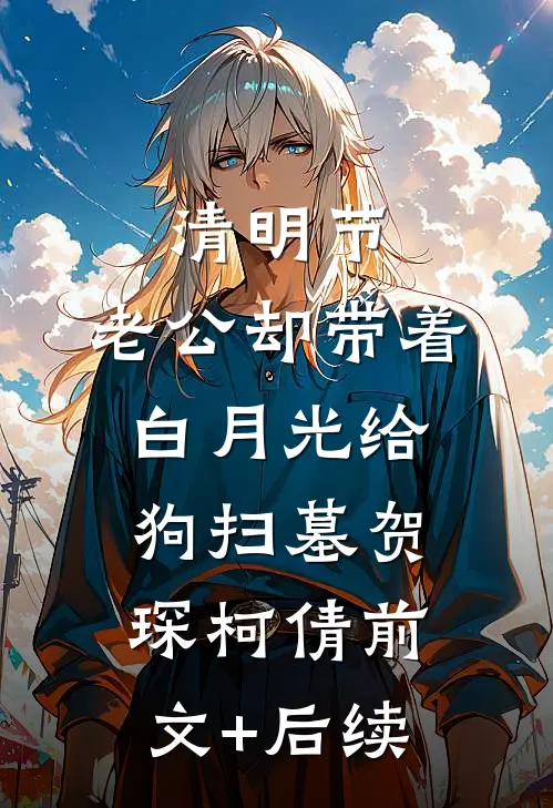 清明节，老公却带着白月光给狗扫墓贺琛柯倩前文+后续
