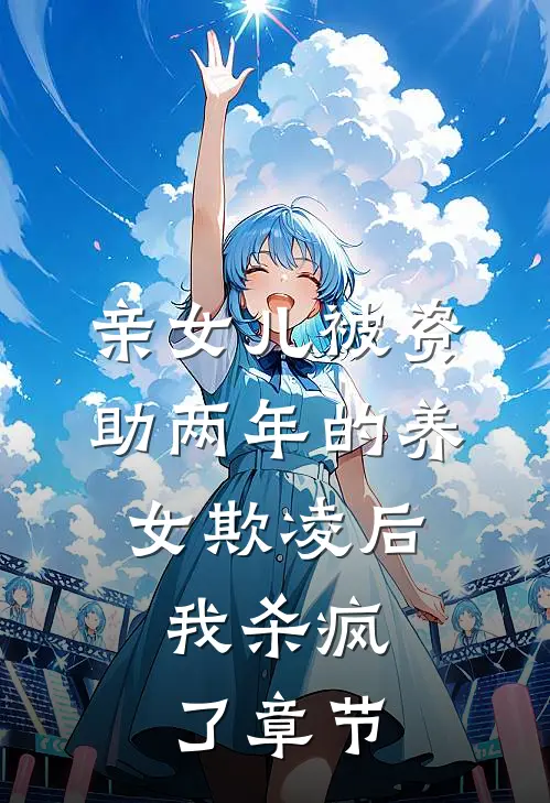 亲女儿被资助两年的养女欺凌后，我杀疯了章节