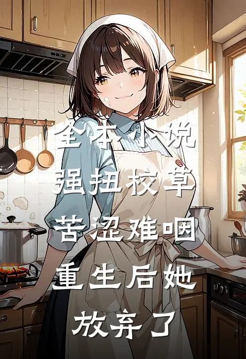 全本小说强扭校草苦涩难咽，重生后她放弃了