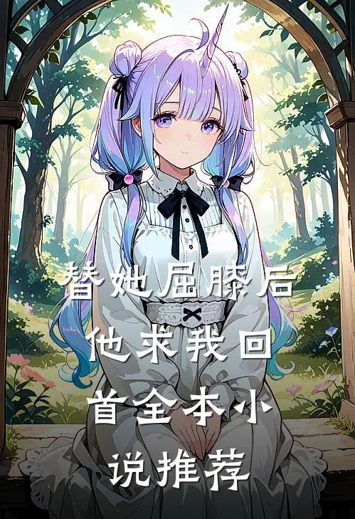 替她屈膝后，他求我回首全本小说推荐