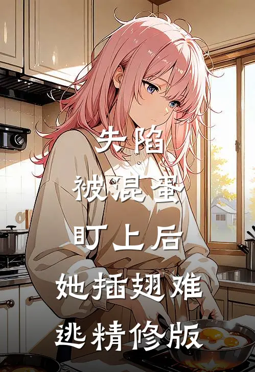 失陷：被混蛋盯上后，她插翅难逃精修版