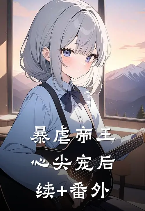 暴虐帝王心尖宠后续+番外