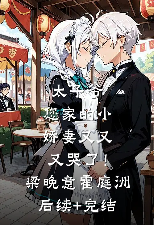 太子爷，您家的小娇妻又又又哭了！梁晚意霍庭洲后续+完结