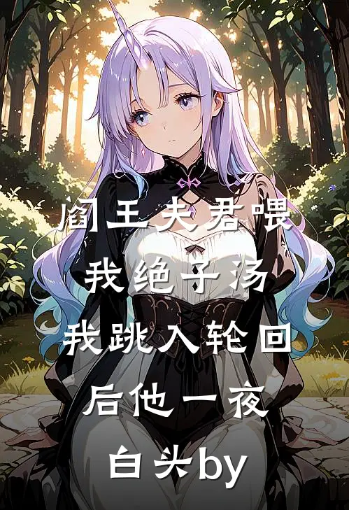 阎王夫君喂我绝子汤，我跳入轮回后他一夜白头by