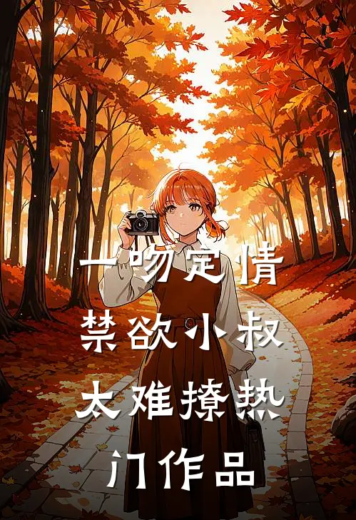 一吻定情：禁欲小叔太难撩热门作品