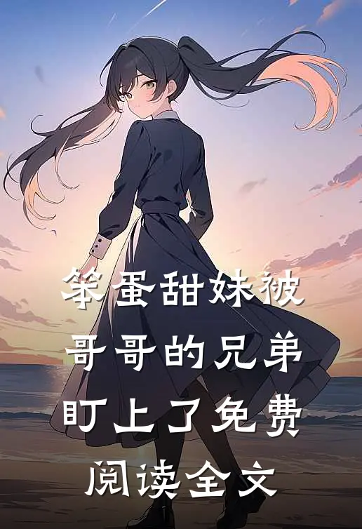 笨蛋甜妹被哥哥的兄弟盯上了免费阅读全文
