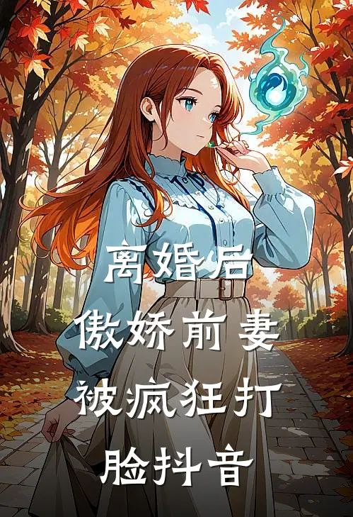 离婚后，傲娇前妻被疯狂打脸抖音
