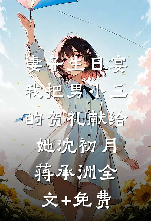 妻子生日宴，我把男小三的贺礼献给她沈初月蒋承洲全文+免费