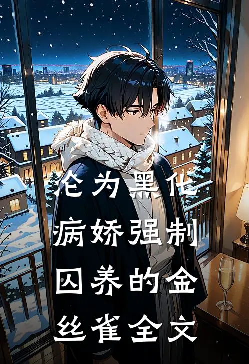 沦为黑化病娇强制囚养的金丝雀全文