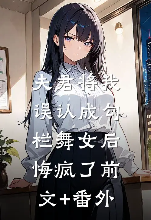 夫君将我误认成勾栏舞女后，悔疯了前文+番外