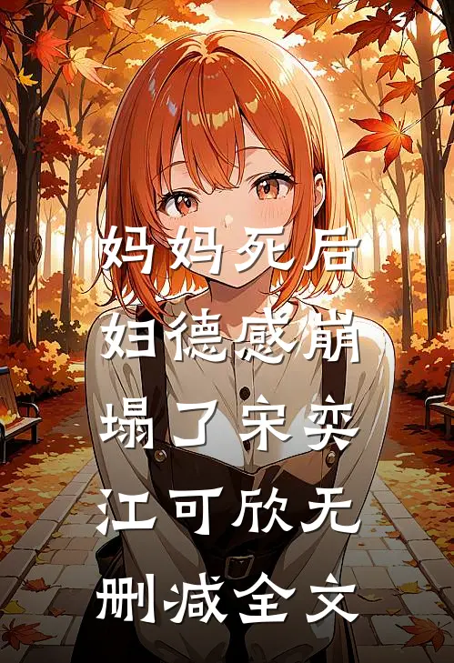 妈妈死后，妇德感崩塌了宋奕江可欣无删减全文