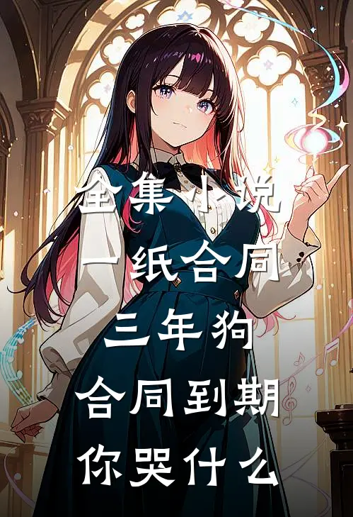 全集小说一纸合同三年狗，合同到期你哭什么
