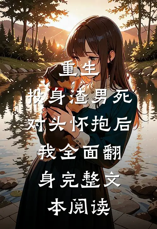 重生：投身渣男死对头怀抱后，我全面翻身完整文本阅读