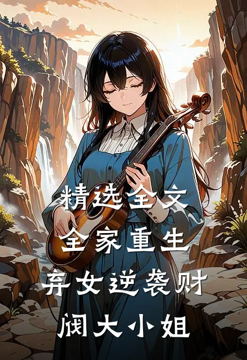 精选全文全家重生：弃女逆袭财阀大小姐