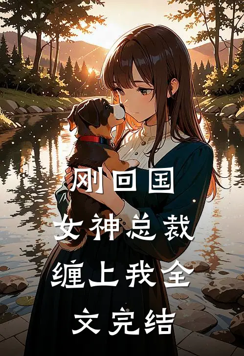 刚回国，女神总裁缠上我全文完结