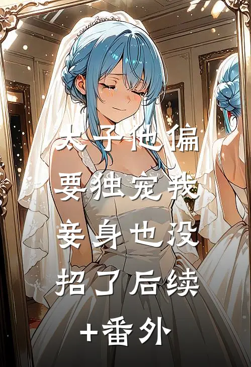 太子他偏要独宠我，妾身也没招了后续+番外