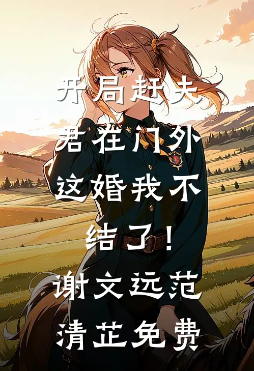 开局赶夫君在门外，这婚我不结了！谢文远范清芷免费