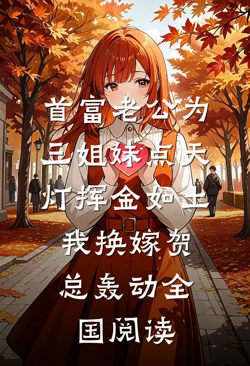 首富老公为三姐妹点天灯挥金如土，我换嫁贺总轰动全国阅读