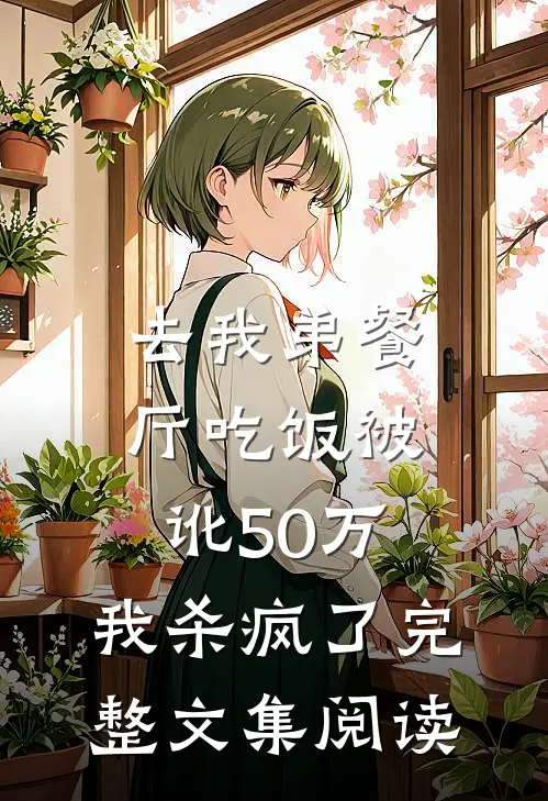 去我弟餐厅吃饭被讹50万，我杀疯了完整文集阅读