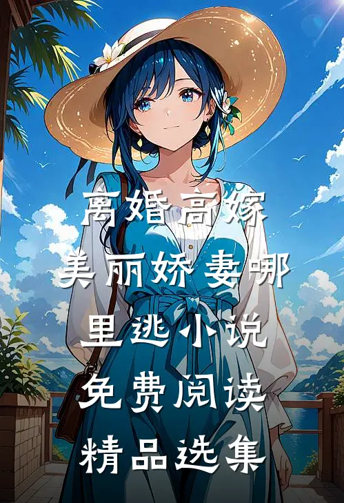 离婚高嫁:美丽娇妻哪里逃小说免费阅读精品选集