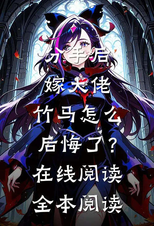 分手后嫁大佬，竹马怎么后悔了？在线阅读全本阅读