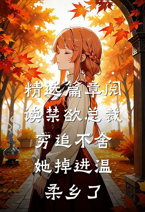 精选篇章阅读禁欲总裁穷追不舍，她掉进温柔乡了