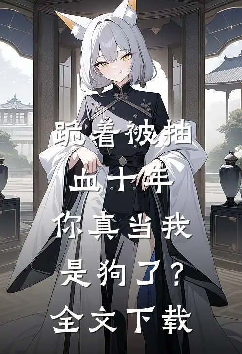 跪着被抽血十年，你真当我是狗了？全文下载