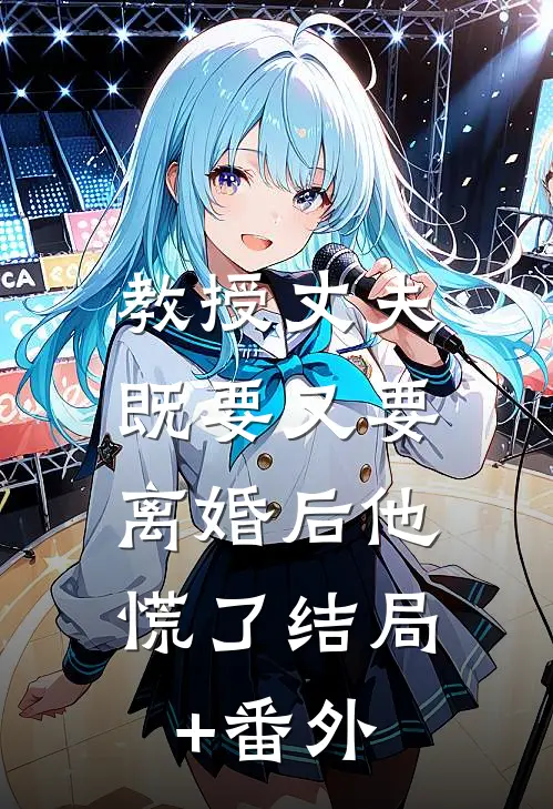 教授丈夫既要又要，离婚后他慌了结局+番外