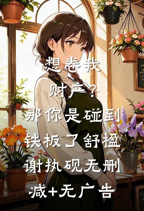 想卷我财产？那你是碰到铁板了舒楹谢执砚无删减+无广告