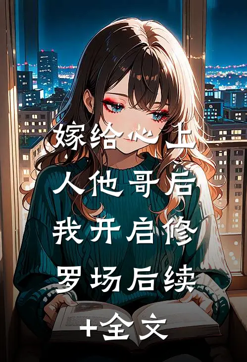 嫁给心上人他哥后，我开启修罗场后续+全文