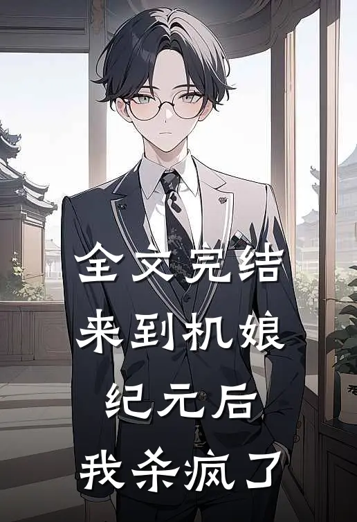全文完结来到机娘纪元后，我杀疯了