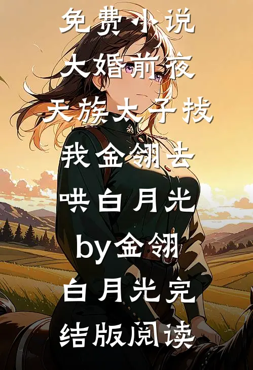 免费小说大婚前夜，天族太子拔我金翎去哄白月光by金翎白月光完结版阅读