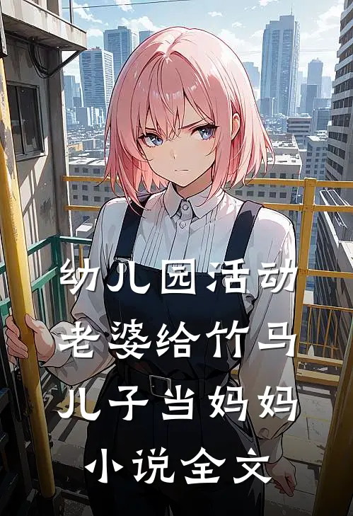 幼儿园活动，老婆给竹马儿子当妈妈小说全文