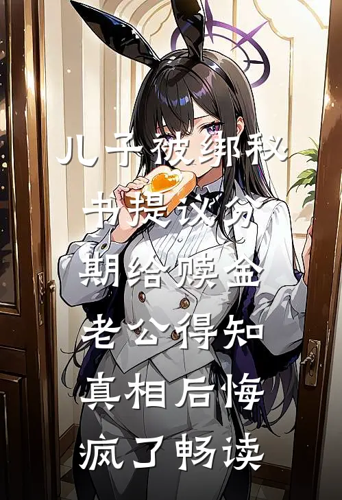 儿子被绑秘书提议分期给赎金，老公得知真相后悔疯了畅读